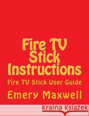 Fire TV Stick Instructions: Fire TV Stick User Guide Emery H Maxwell 9781986520164 Createspace Independent Publishing Platform - książka
