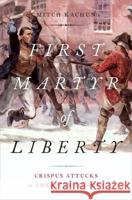 First Martyr of Liberty: Crispus Attucks in American Memory Mitch Kachun 9780199731619 Oxford University Press, USA - książka