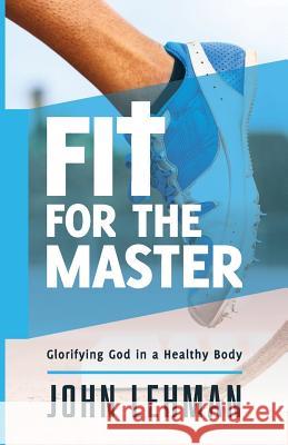 Fit for the Master: Glorifying God in a Healthy Body John Lehman 9780998881287 Great Writing - książka