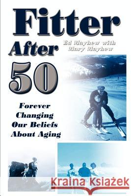 Fitter After 50: Forever Changing Our Beliefs About Aging Mayhew, Ed 9781403302571 Authorhouse - książka