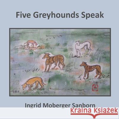Five Greyhounds Speak Ingrid Moberger Sanborn 9781539789581 Createspace Independent Publishing Platform - książka