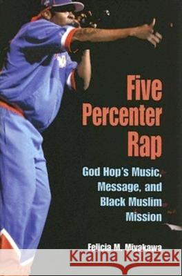Five Percenter Rap: God Hop's Music, Message, and Black Muslim Mission Miyakawa, Felicia 9780253217639 Indiana University Press - książka
