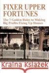 Fixer Upper Fortunes: The 7 Golden Rules to Making Big Profits Fixing Up Houses Vannutini, Sal 9780595313068 iUniverse