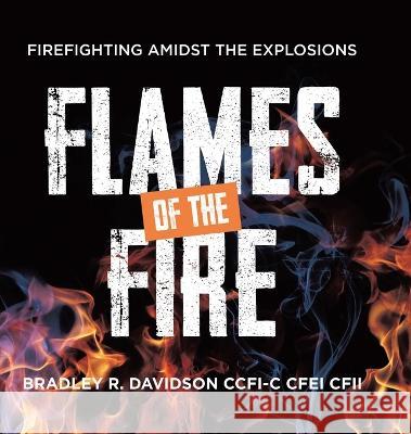 Flames of the Fire: Firefighting Amidst the Explosions Bradley R Davidson Ccfi-C Cfei Cfii   9780228888703 Tellwell Talent - książka