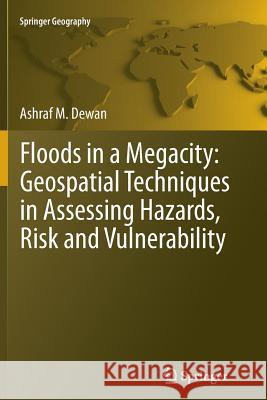 Floods in a Megacity: Geospatial Techniques in Assessing Hazards, Risk and Vulnerability Dewan, Ashraf 9789400794573 Springer - książka