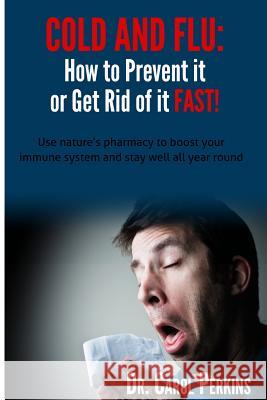 FLU and COLD - How to Prevent it or Get Rid of it Fast!: Use nature's pharmacy to boost your immune system and stay well all year round Perkins, Carol 9780692358412 Carol Perkins - książka