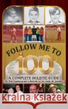 Follow Me To 100: A Complete Holistic Guide To The Centenarian Lifestyle Zack Jordan 9781685154431 Palmetto Publishing