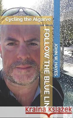 Follow the Blue Line: Cycling the Algarve John W. Hayes 9781719820257 Independently Published - książka