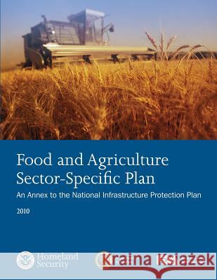 Food and Agriculture Sector-Specific Plan: An Annex to the National Infrastructure Protection Plan 2010 U. S. Department of Homeland Security 9781503119543 Createspace - książka