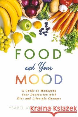 Food and Your Mood: A Guide to Improving Your Depression with Diet and Lifestyle Changes Ysabel Aymerich 9781667846576 Bookbaby - książka