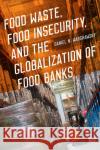 Food Waste, Food Insecurity, and the Globalization of Food Banks Daniel N. Warshawsky 9781609389338 University of Iowa Press