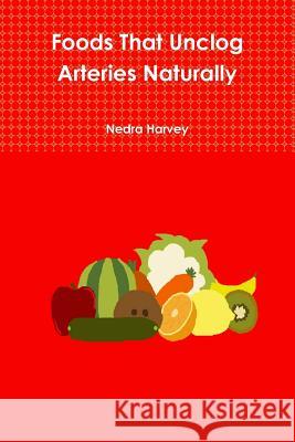 Foods That Unclog Arteries Naturally Nedra Harvey 9781365869198 Lulu.com - książka