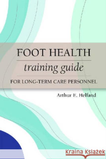 Foot Health Training Guide for Long-Term Care Personnel Arthur E. Helfand Albert J. Finestone Roberta A. Newton 9781932529326 Health Professions Press - książka
