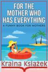 For the Mother Who Has Everything: A Funny Book for Mothers Bruce Miller, Team Golfwell 9781991156525 Pacific Trust Holdings Nz Ltd.