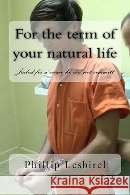 For the term of your natural life: Jailed for a crime he did not committ Lesbirel, Phillip 9781981747740 Createspace Independent Publishing Platform - książka