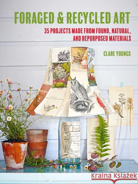 Foraged and Recycled Art: 35 Projects Made from Found, Natural, and Repurposed Materials Clare Youngs 9781800652071 Ryland, Peters & Small Ltd - książka