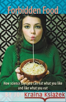Forbidden Food: How Science Says You can Eat what you Like and Like what you Eat Sloan, John 9781635051117 Mill City Press, Inc. - książka