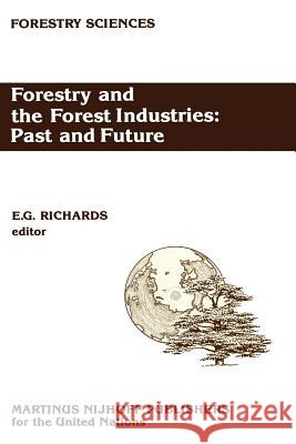 Forestry and the Forest Industries: Past and Future: Major developments in the forest and forest industry sector since 1947 in Europe, the USSR and North America E.G. Richards 9789401081429 Springer - książka