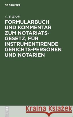 Formularbuch und Kommentar zum Notariats-Gesetz, für instrumentirende Gerichts-Personen und Notarien C F Koch 9783112389294 De Gruyter - książka