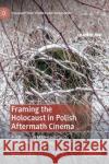 Framing the Holocaust in Polish Aftermath Cinema: Posthumous Materiality and Unwanted Knowledge Matilda Mroz 9781137461650 Palgrave MacMillan