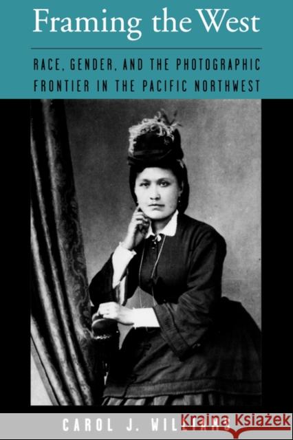 Framing the West: Race, Gender, and the Photographic Frontier in the Pacific Northwest Williams, Carol J. 9780195146523 Oxford University Press - książka