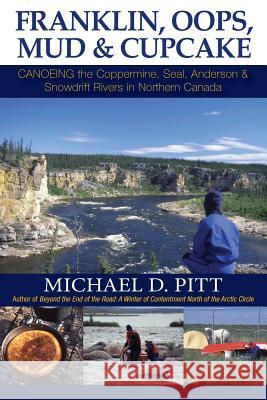 Franklin, OOPS, Mud & Cupcake: Canoeing the Coppermine, Seal, Anderson & Snowdrift Rivers in Northern Canada Michael D. Pitt 9781927755129 Agio Publishing House - książka