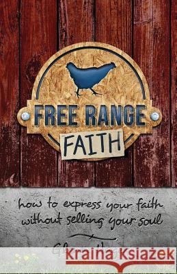 Free Range Faith: How to Express Your Faith Without Selling Your Soul Glenn Hager 9780692628911 Communitas Books - książka