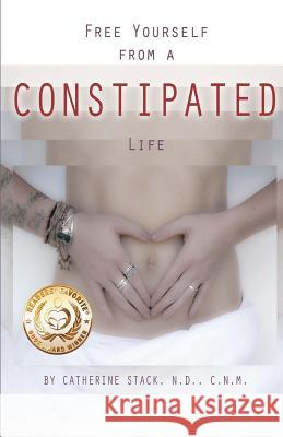 Free Yourself from a CONSTIPATED Life Stack Nd, Catherine C. 9780615789460 Journey II Health - książka
