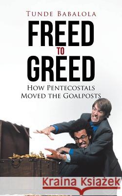 Freed to Greed: How Pentecostals Moved the Goalposts Tunde Babalola 9781524676056 Authorhouse - książka