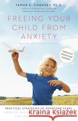 Freeing Your Child from Anxiety: Practical Strategies to Overcome Fears, Worries, and Phobias and Be Prepared for Life--From Toddlers to Teens Tamar Chansky 9780804139809 Harmony - książka
