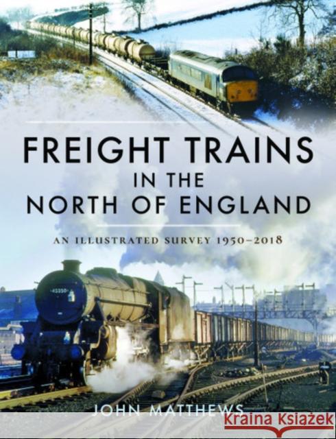 Freight Trains in the North of England: An Illustrated Survey, 1950-2018 John Matthews 9781526749154 Pen and Sword Transport - książka