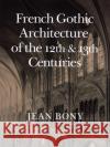 French Gothic Architecture of the Twelfth and Thirteenth Centuries: Volume 20 Bony, Jean 9780520055865 University of California Press