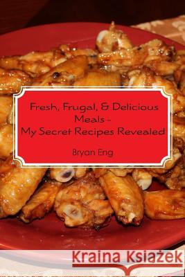 Fresh, Frugal, & Delicious Meals - My Secret Recipes Revealed Bryan Eng 9781481143400 Createspace - książka