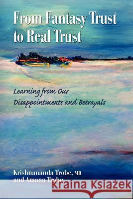 From Fantasy Trust to Real Trust: Learning from Our Disappointments and Betrayals Dr Krishnananda Trob Amana Trobe 9781461000945 Createspace - książka