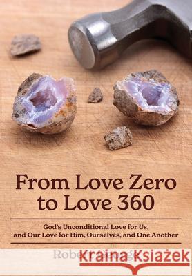 From Love Zero to Love 360: God's Unconditional Love for Us, and Our Love for Him, Ourselves, and One Another Robert George 9781942654087 Tri-Pillar Publishing - książka