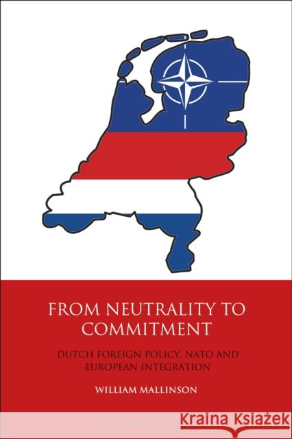 From Neutrality to Commitment: Dutch Foreign Policy, NATO and European Integration William Mallinson   9781350169432 Bloomsbury Academic - książka