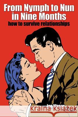 From Nymph to Nun in Nine Months: How to Survive Relationships Visser, Ian 9781425961770 Authorhouse - książka