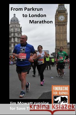 From Parkrun to London Marathon: Jim Mowatt Running for Save the Rhino Jim Mowatt 9780995664319 Darrington Womersley - książka