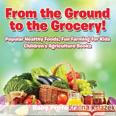From the Ground to the Grocery! Popular Healthy Foods, Fun Farming for Kids - Children's Agriculture Books Baby Professor   9781683269977 Baby Professor - książka