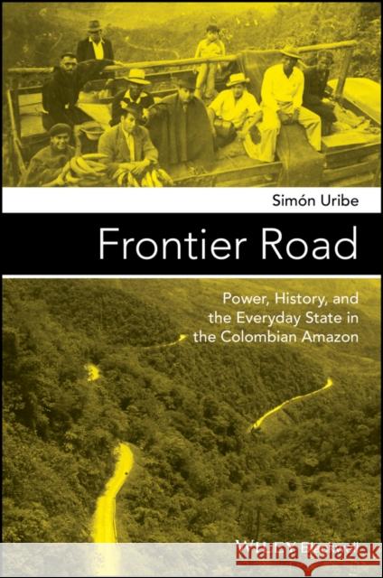 Frontier Road: Power, History, and the Everyday State in the Colombian Amazon Uribe, Simón 9781119100188 John Wiley & Sons - książka