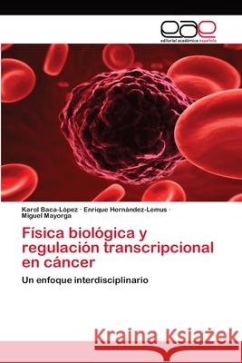 Física biológica y regulación transcripcional en cáncer Baca-López, Karol 9783659004926 Editorial Acad Mica Espa Ola - książka