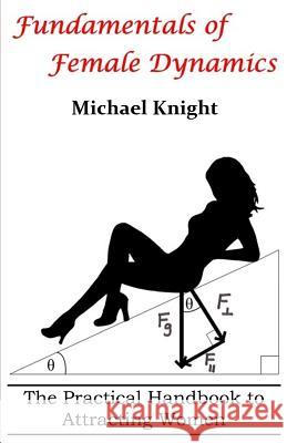 Fundamentals of Female Dynamics: The Practical Handbook to Attracting Women MR Michael Knight 9780692655160 True Anomaly Press - książka