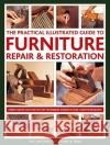 Furniture Repair & Restoration, The Practical Illustrated Guide to: Expert advice and step-by-step techniques in over 1200 photographs William Cook 9780754834977 Lorenz Books