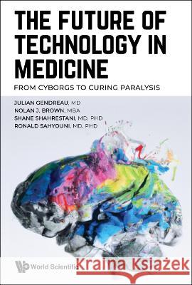 Future of Technology in Medicine, The: From Cyborgs to Curing Paralysis Julian Gendreau Nolan J. Brown Shane Shahrestani 9789811274329 World Scientific Publishing Company - książka