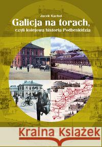 Galicja na torach czyli kolejowa historia Podbeski Kachel Jacek 9788377291795 Księży Młyn - książka