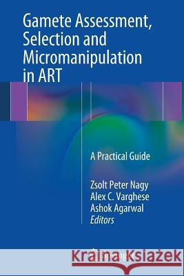Gamete Assessment, Selection and Micromanipulation in Art: A Practical Guide Nagy, Zsolt Peter 9781461483595 Springer - książka