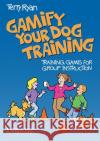 Gamify Your Dog Training: Training Games for Group Instruction Terry Ryan 9781617812040 Dogwise Publishing