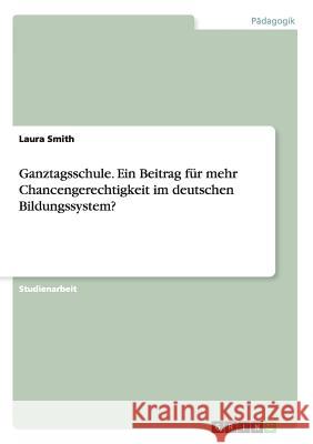 Ganztagsschule. Ein Beitrag für mehr Chancengerechtigkeit im deutschen Bildungssystem? Laura Smith 9783668058279 Grin Verlag - książka