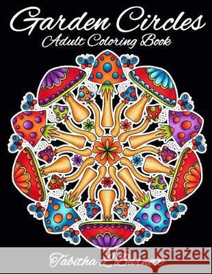 Garden Circles: Adult Mandala Coloring Book featuring flowers, insects, mushrooms and more. Barnett, Tabitha L. 9781975646714 Createspace Independent Publishing Platform - książka