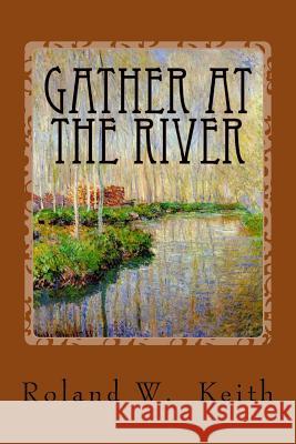 Gather At The River: A Biblical Study of Baptism and Salvation Keith, Roland W. 9781544620664 Createspace Independent Publishing Platform - książka